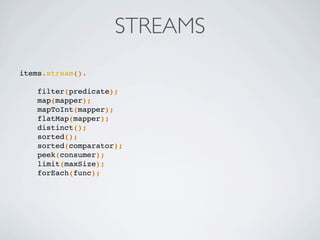 STREAMS
items.stream().
filter(predicate);
map(mapper);
mapToInt(mapper);
flatMap(mapper);
distinct();
sorted();
sorted(comparator);
peek(consumer);
limit(maxSize);
forEach(func);
 