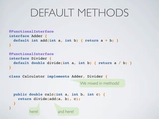 DEFAULT METHODS
interface A {
default void doIt() { /* A */ }
}
interface B {
default void doIt() { /* B */ }
}
class Thin...