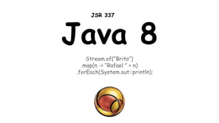 Java 8
Stream.of(“Brito”)
.map(n -> “Rafael ” + n)
.forEach(System.out::println);
JSR 337
 