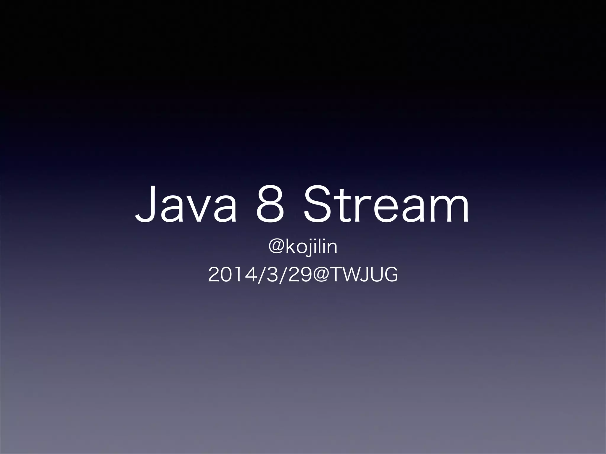 Java 8 Stream
@kojilin
2014/3/29@TWJUG
 