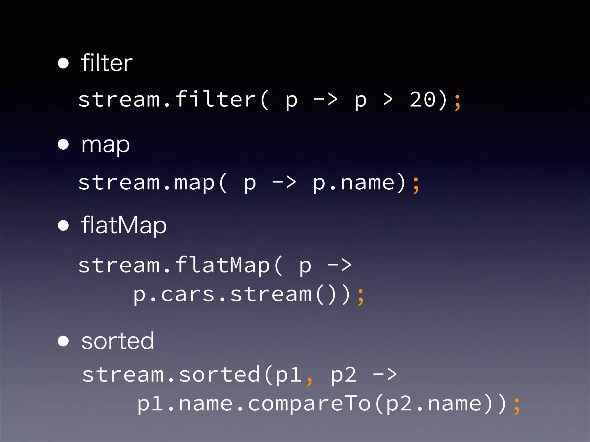 •ﬁlter 
•map 
•ﬂatMap 
 
•sorted
stream.filter( p -> p > 20);
stream.map( p -> p.name);
stream.flatMap( p ->  
p.cars.stream());
stream.sorted(p1, p2 ->  
p1.name.compareTo(p2.name));
 