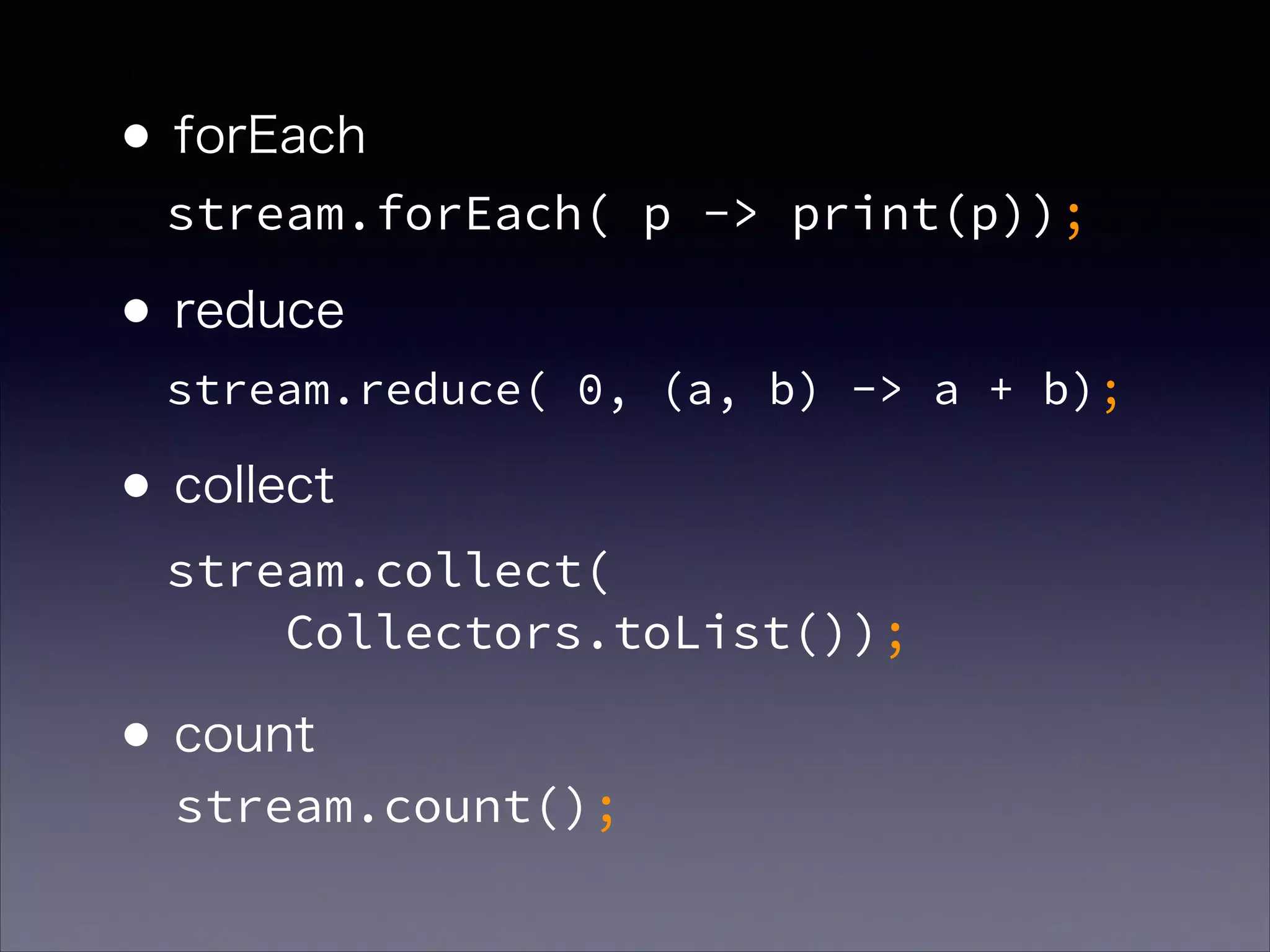 •forEach 
•reduce 
•collect 
 
•count
stream.forEach( p -> print(p));
stream.reduce( 0, (a, b) -> a + b);
stream.collect( 
Collectors.toList());
stream.count();
 