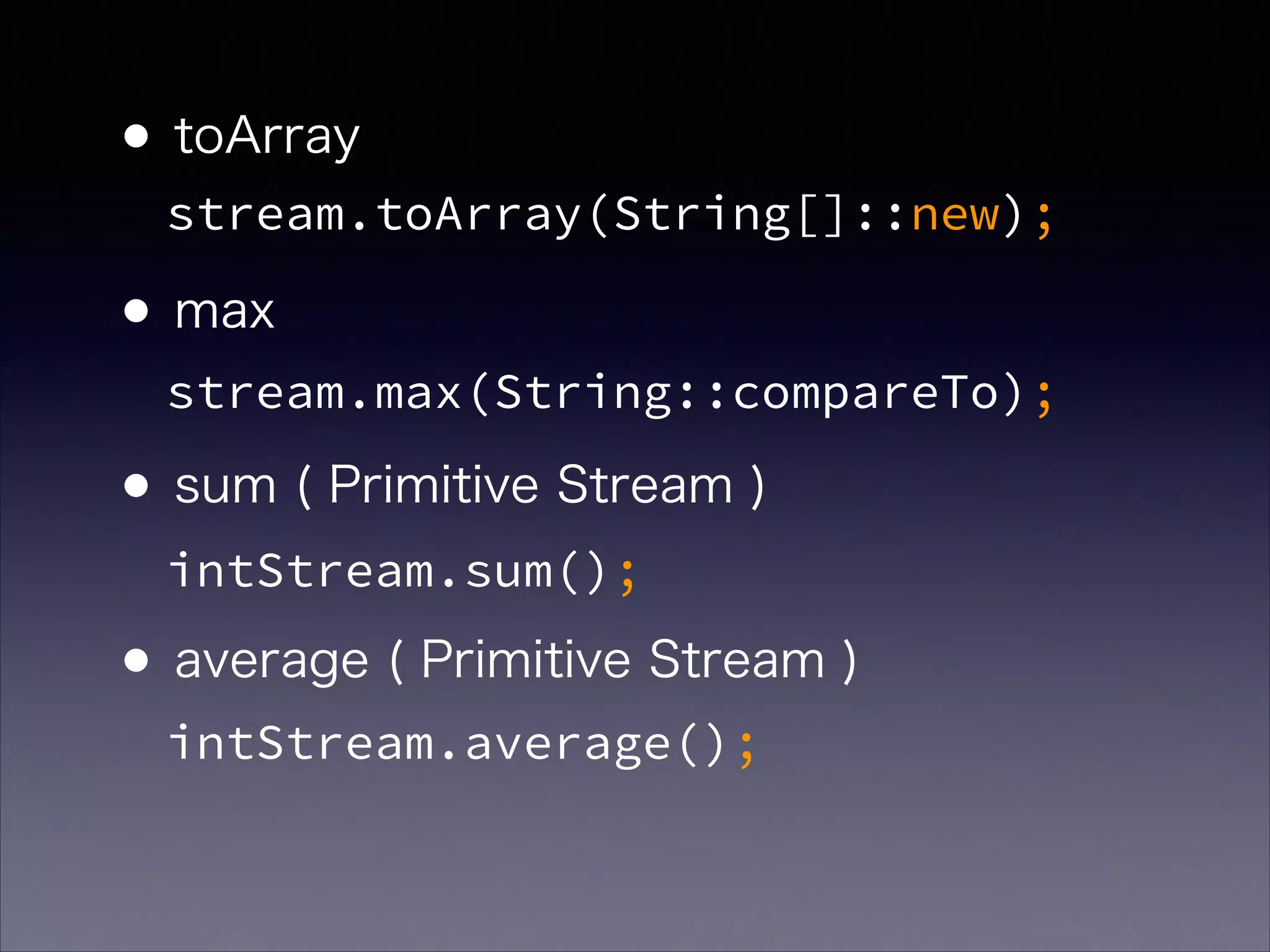 •toArray 
•max 
•sum ( Primitive Stream ) 
•average ( Primitive Stream )
stream.toArray(String[]::new);
stream.max(String::compareTo);
intStream.sum();
intStream.average();
 