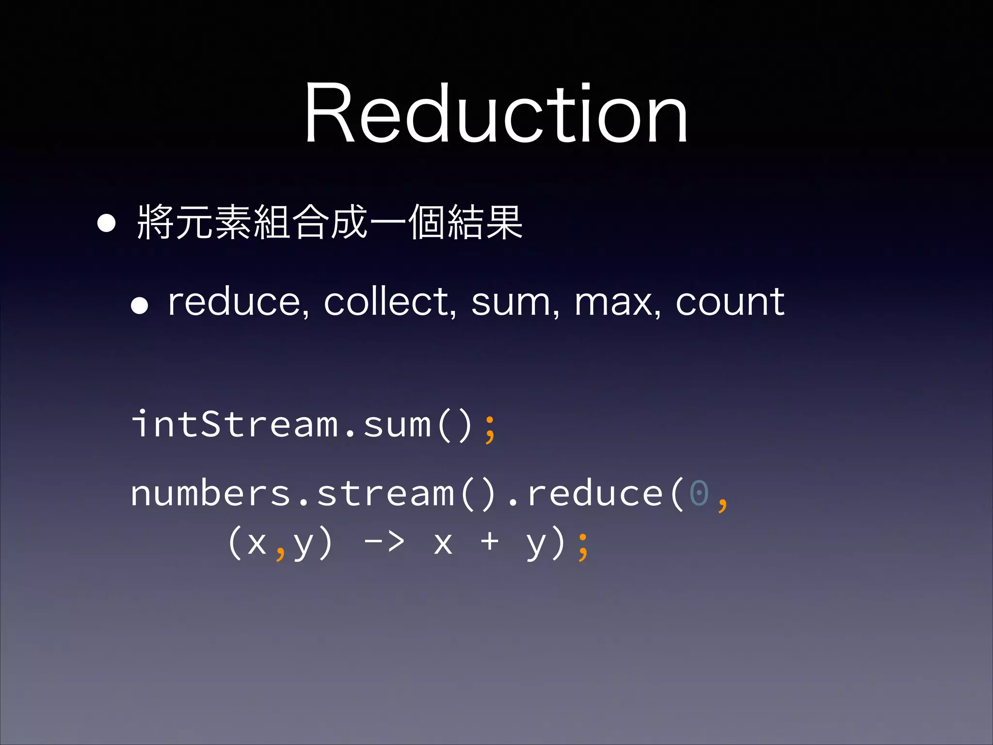 Reduction
•將元素組合成一個結果
•reduce, collect, sum, max, count
intStream.sum();
numbers.stream().reduce(0,  
(x,y) -> x + y);
 