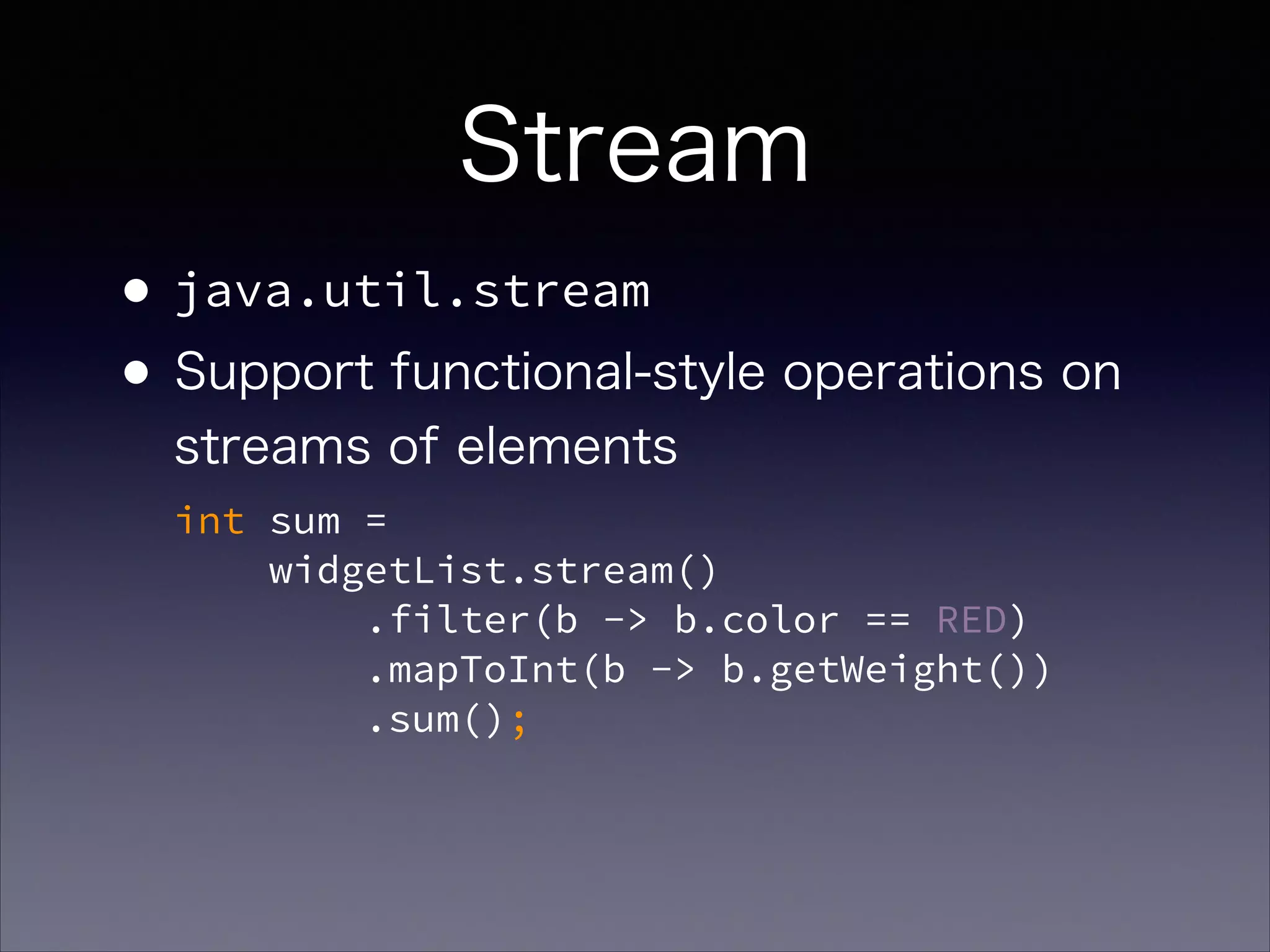 Stream
•java.util.stream
•Support functional-style operations on
streams of elements 
int sum =  
widgetList.stream() 
.filter(b -> b.color == RED) 
.mapToInt(b -> b.getWeight()) 
.sum();
 