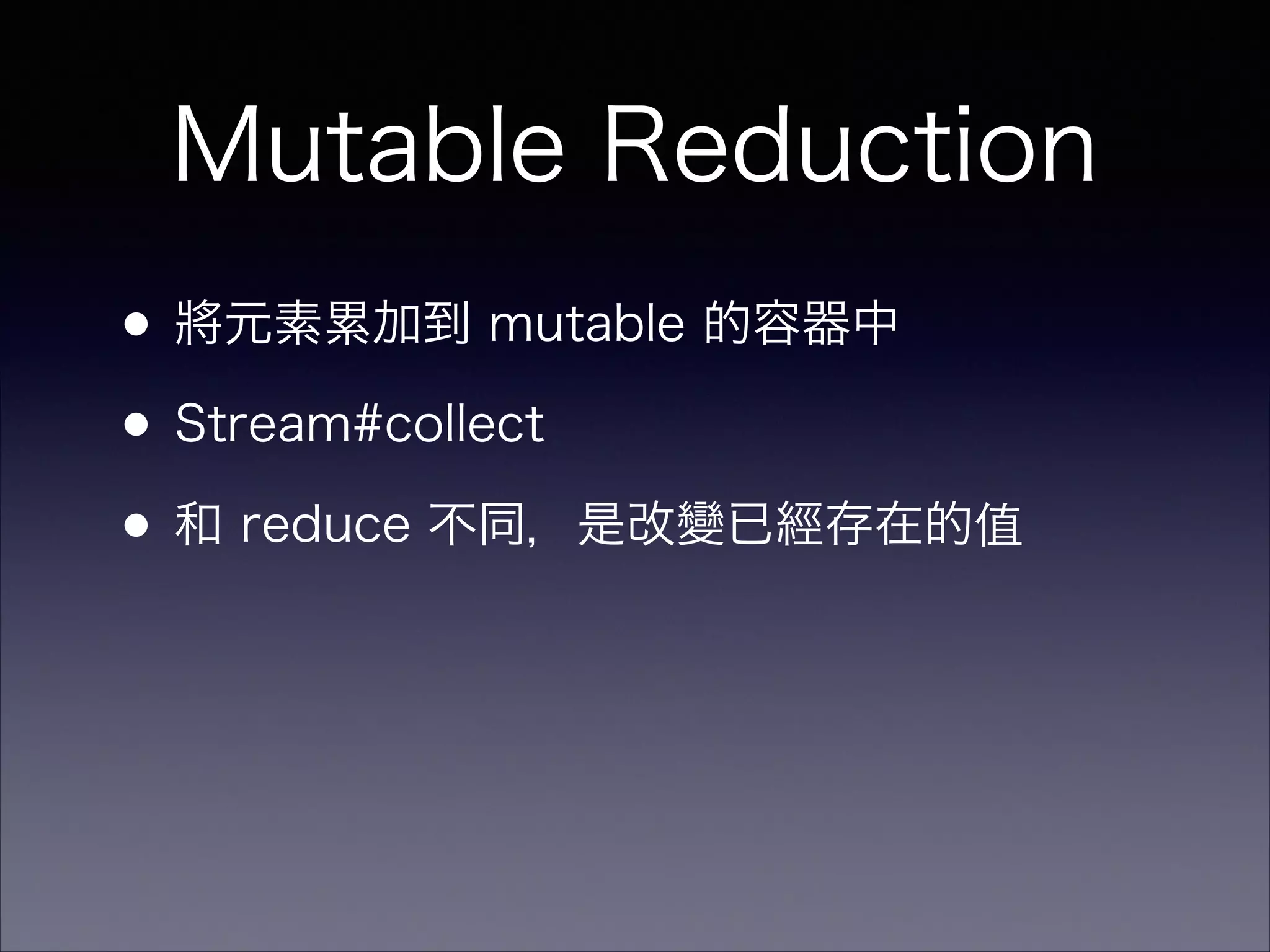 Mutable Reduction
•將元素累加到 mutable 的容器中
•Stream#collect
•和 reduce 不同，是改變已經存在的值
 