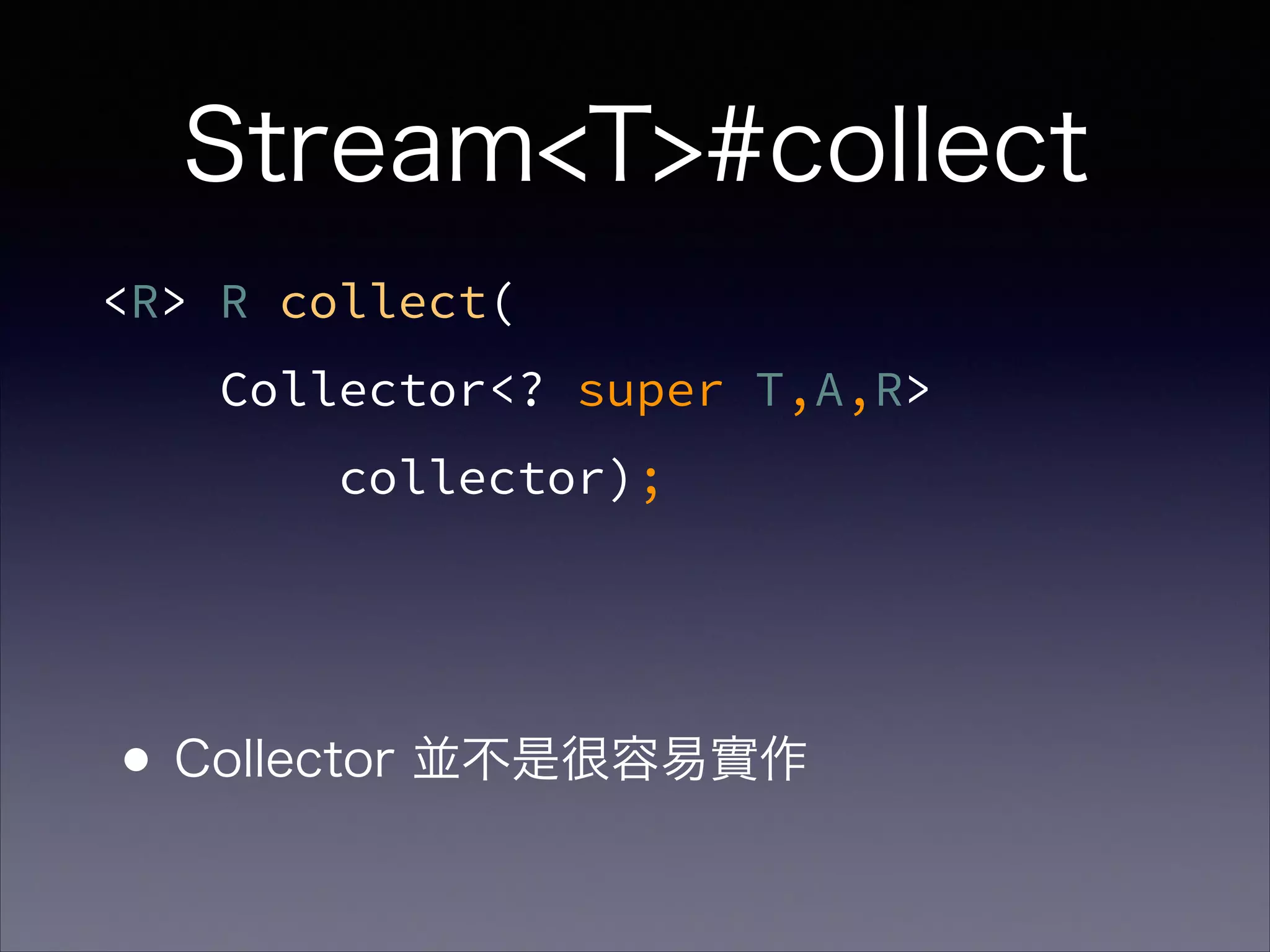 <R> R collect(
Collector<? super T,A,R>
collector);
Stream<T>#collect
•Collector 並不是很容易實作
 