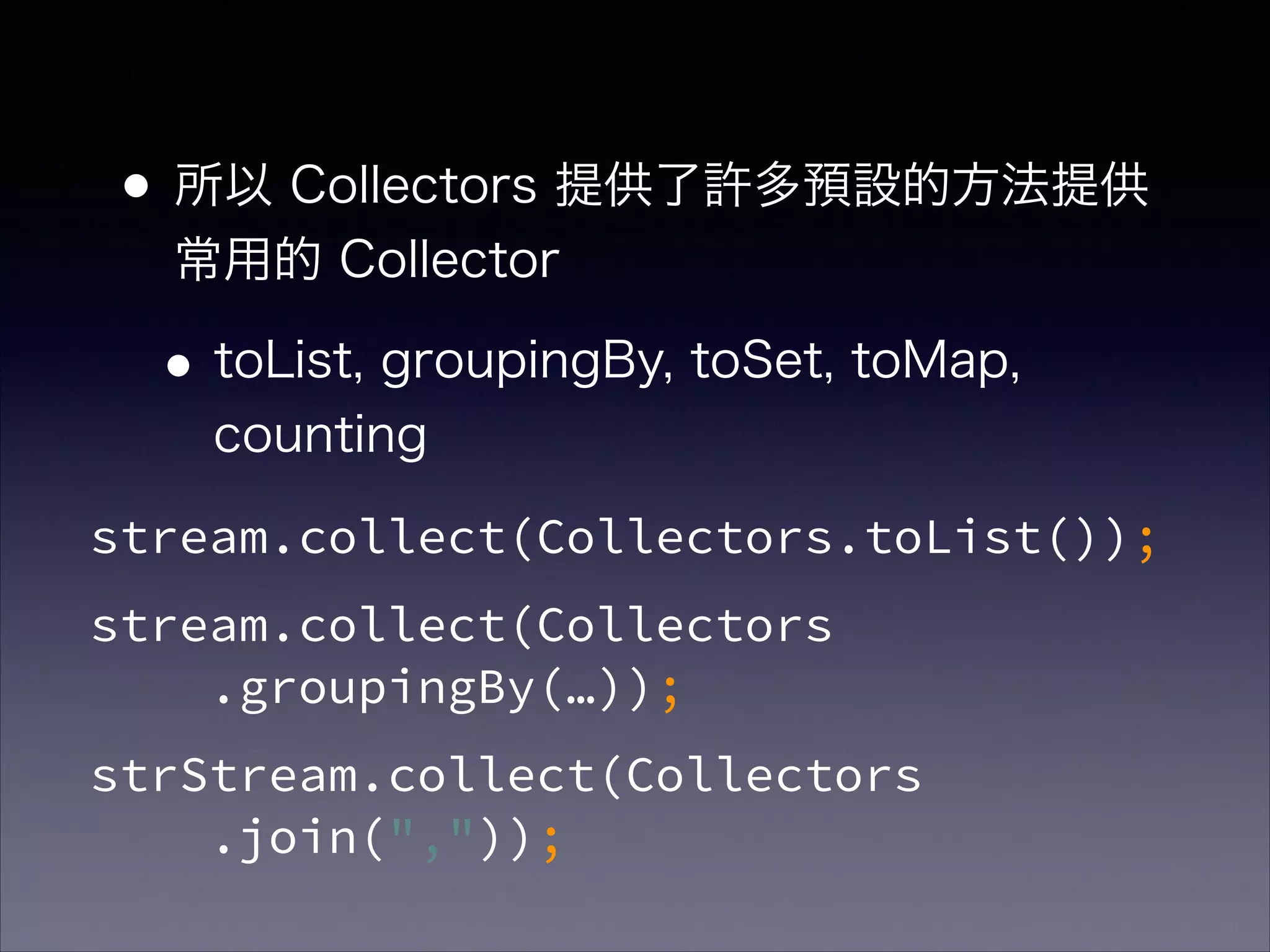•所以 Collectors 提供了許多預設的方法提供
常用的 Collector
•toList, groupingBy, toSet, toMap,
counting
stream.collect(Collectors.toList());
stream.collect(Collectors 
.groupingBy(…));
strStream.collect(Collectors 
.join(","));
 