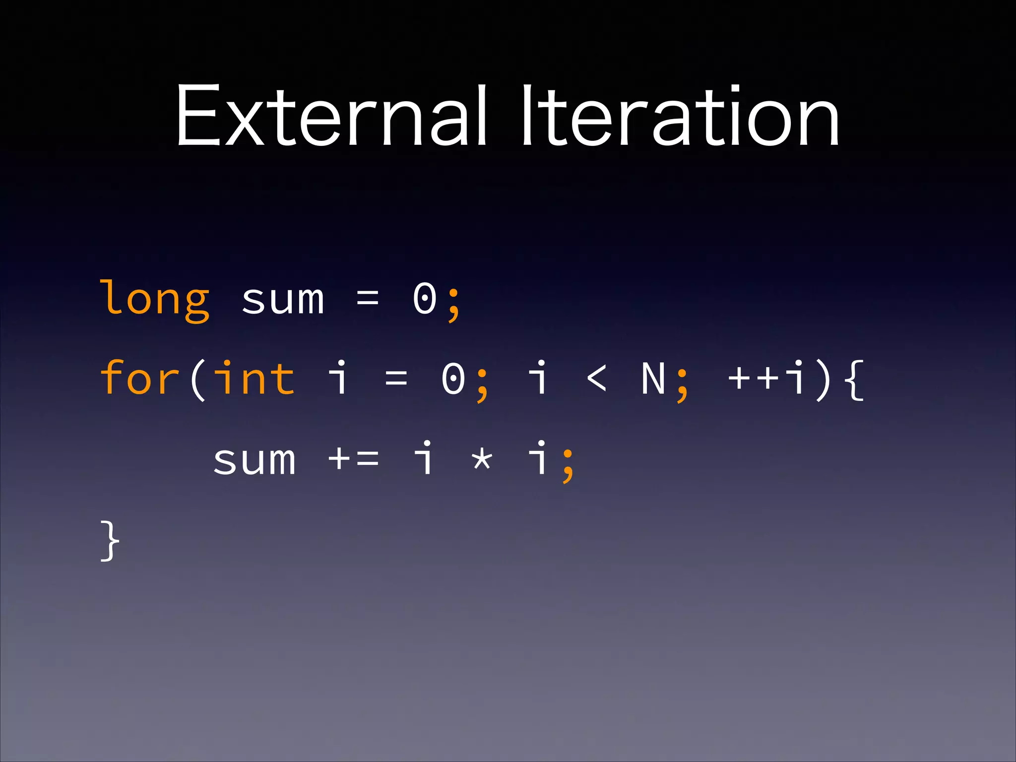External Iteration
long sum = 0;
for(int i = 0; i < N; ++i){
sum += i * i;
}
 