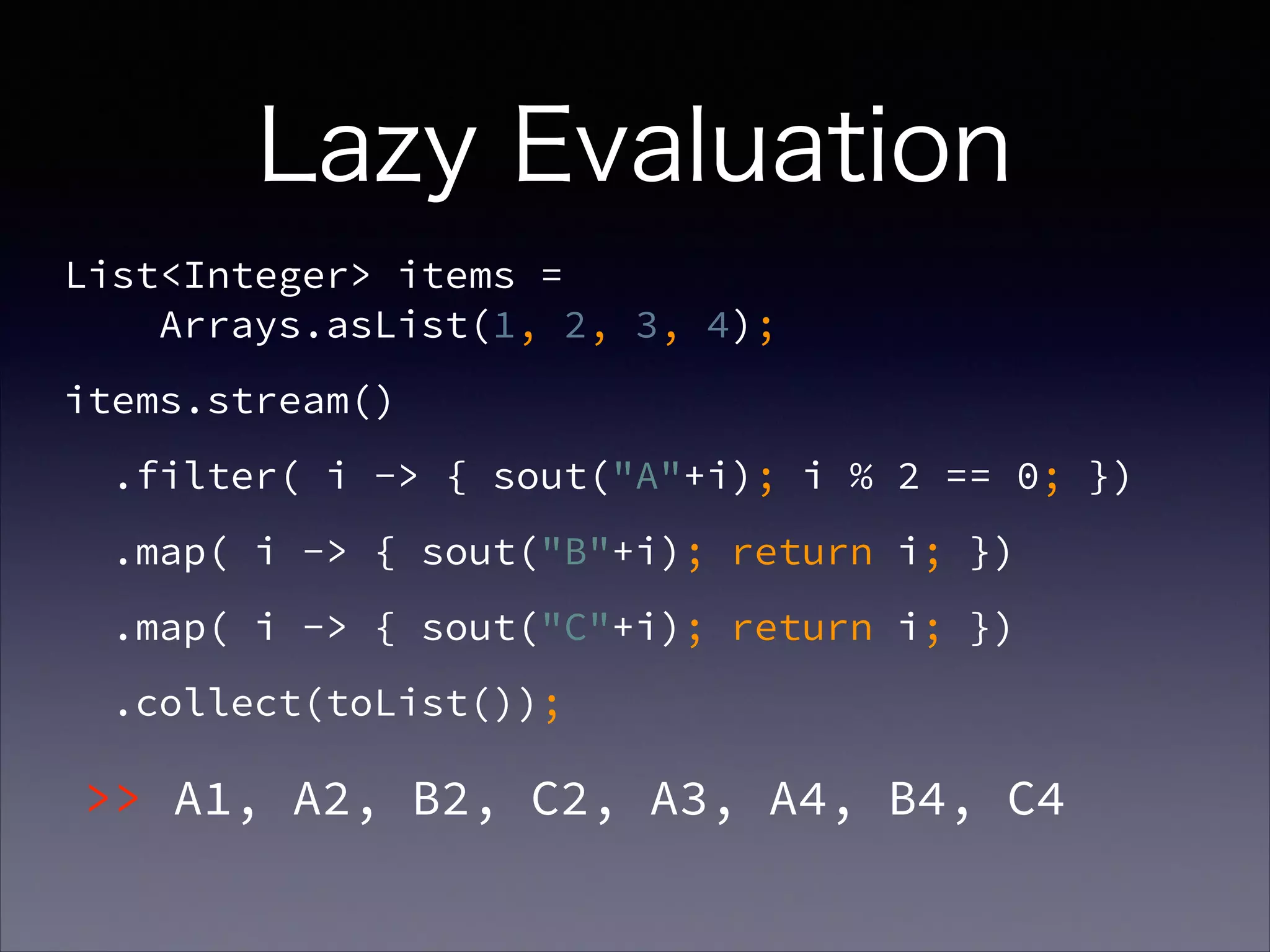 Lazy Evaluation
List<Integer> items =  
Arrays.asList(1, 2, 3, 4);
items.stream()
.filter( i -> { sout("A"+i); i % 2 == 0; })
.map( i -> { sout("B"+i); return i; })
.map( i -> { sout("C"+i); return i; })
.collect(toList());
>> A1, A2, B2, C2, A3, A4, B4, C4
 