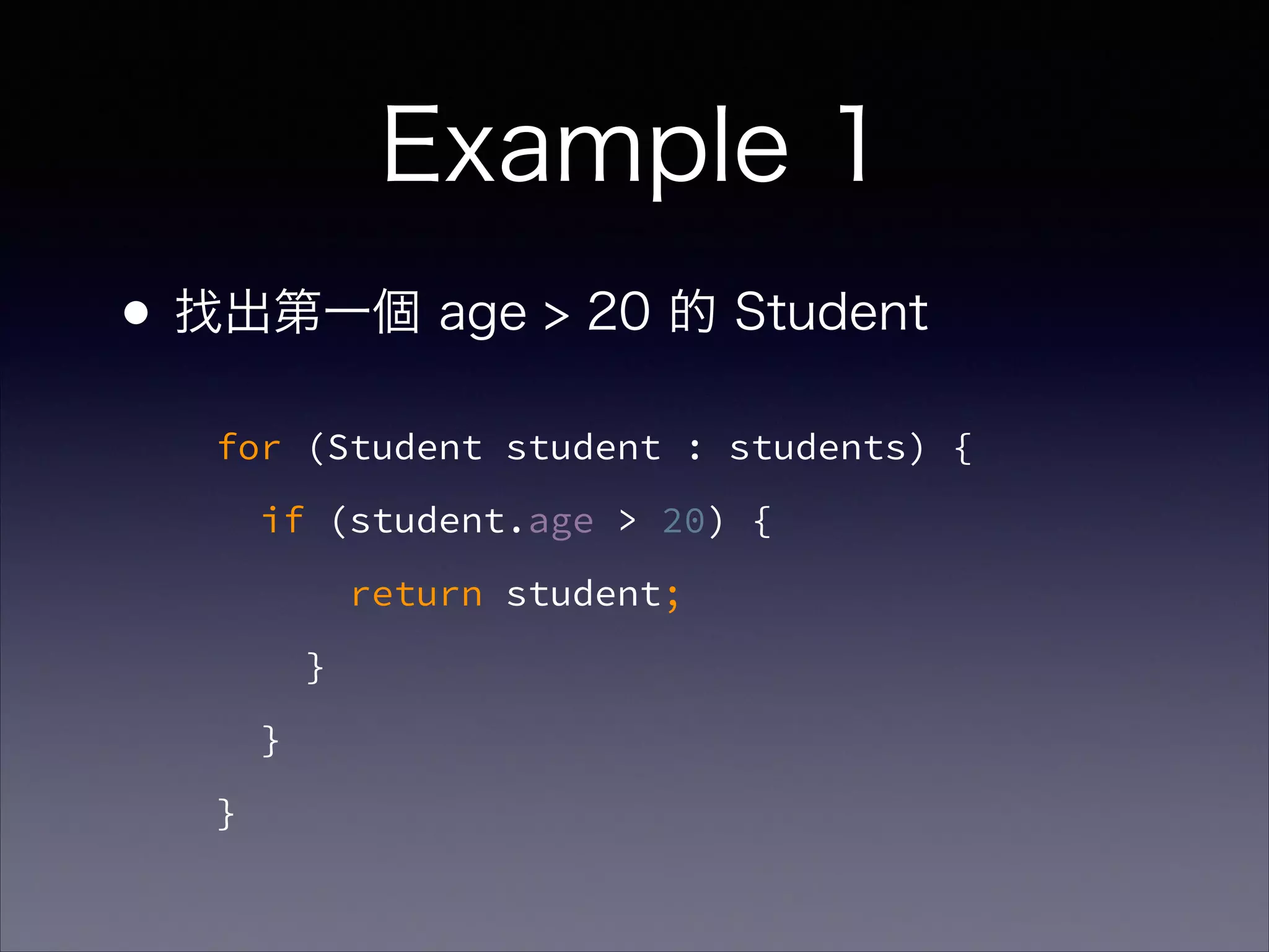 Example 1
•找出第一個 age > 20 的 Student
for (Student student : students) {
if (student.age > 20) {
return student;
}
}
}
 