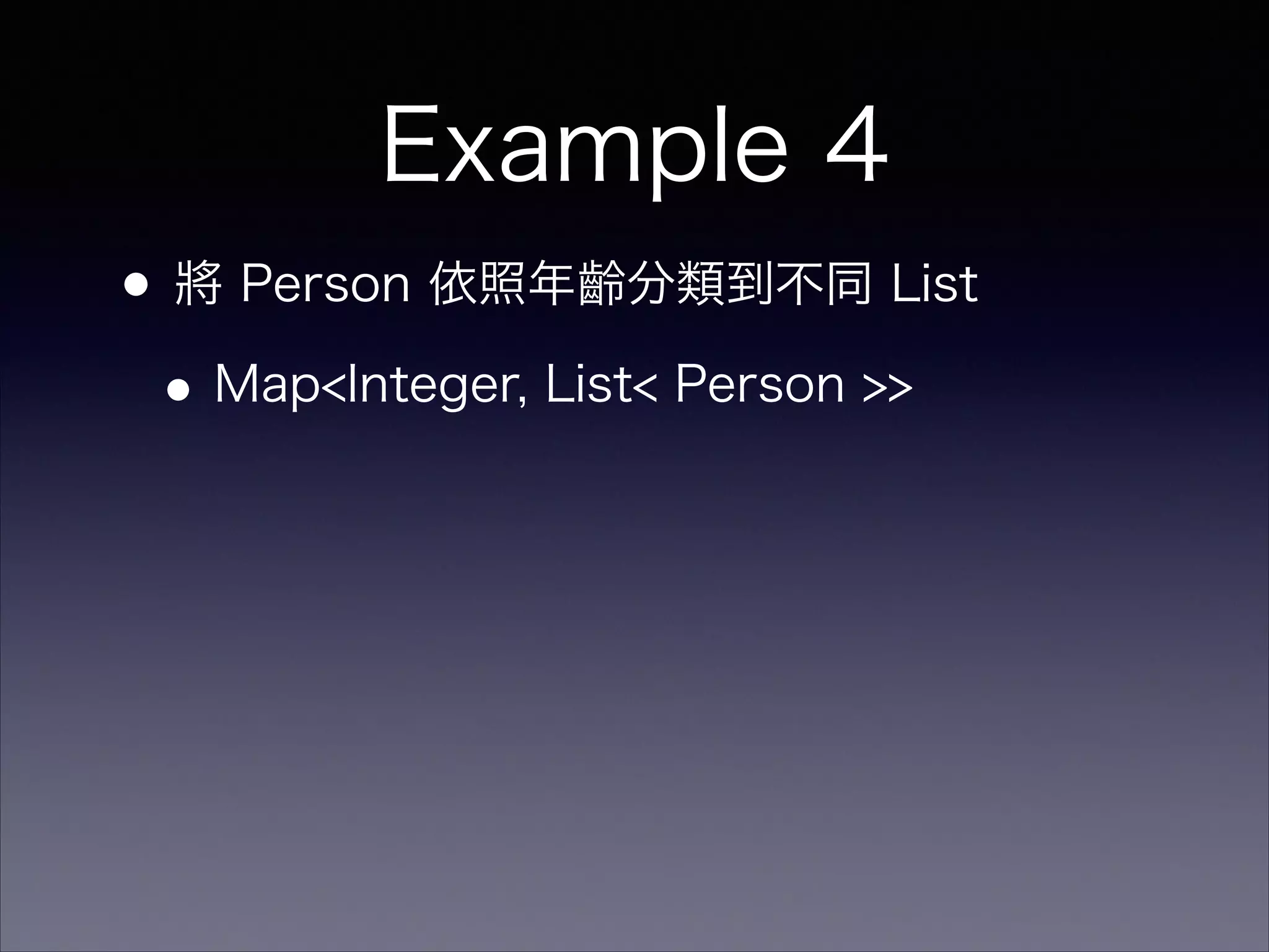 Example 4
•將 Person 依照年齡分類到不同 List
•Map<Integer, List< Person >>
 