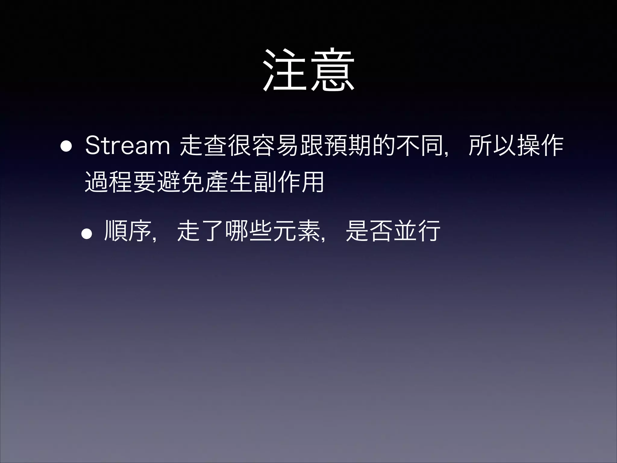 •Stream 走查很容易跟預期的不同，所以操作
過程要避免產生副作用
•順序，走了 些元素，是否並行
注意
 