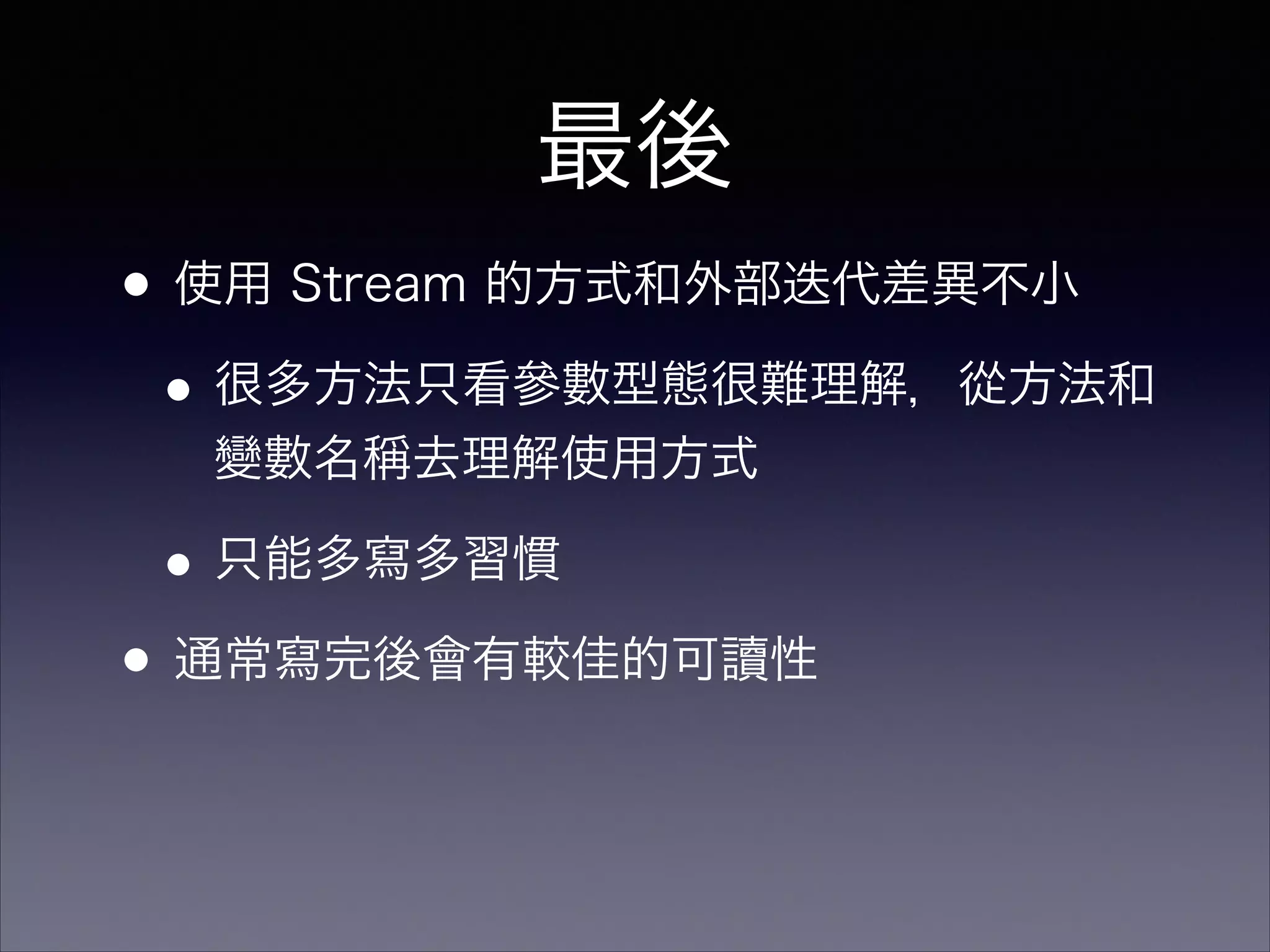 •使用 Stream 的方式和外部迭代差異不小
•很多方法只看參數型態很難理解，從方法和
變數名稱去理解使用方式
•只能多寫多習慣
•通常寫完後會有較佳的可讀性
最後
 