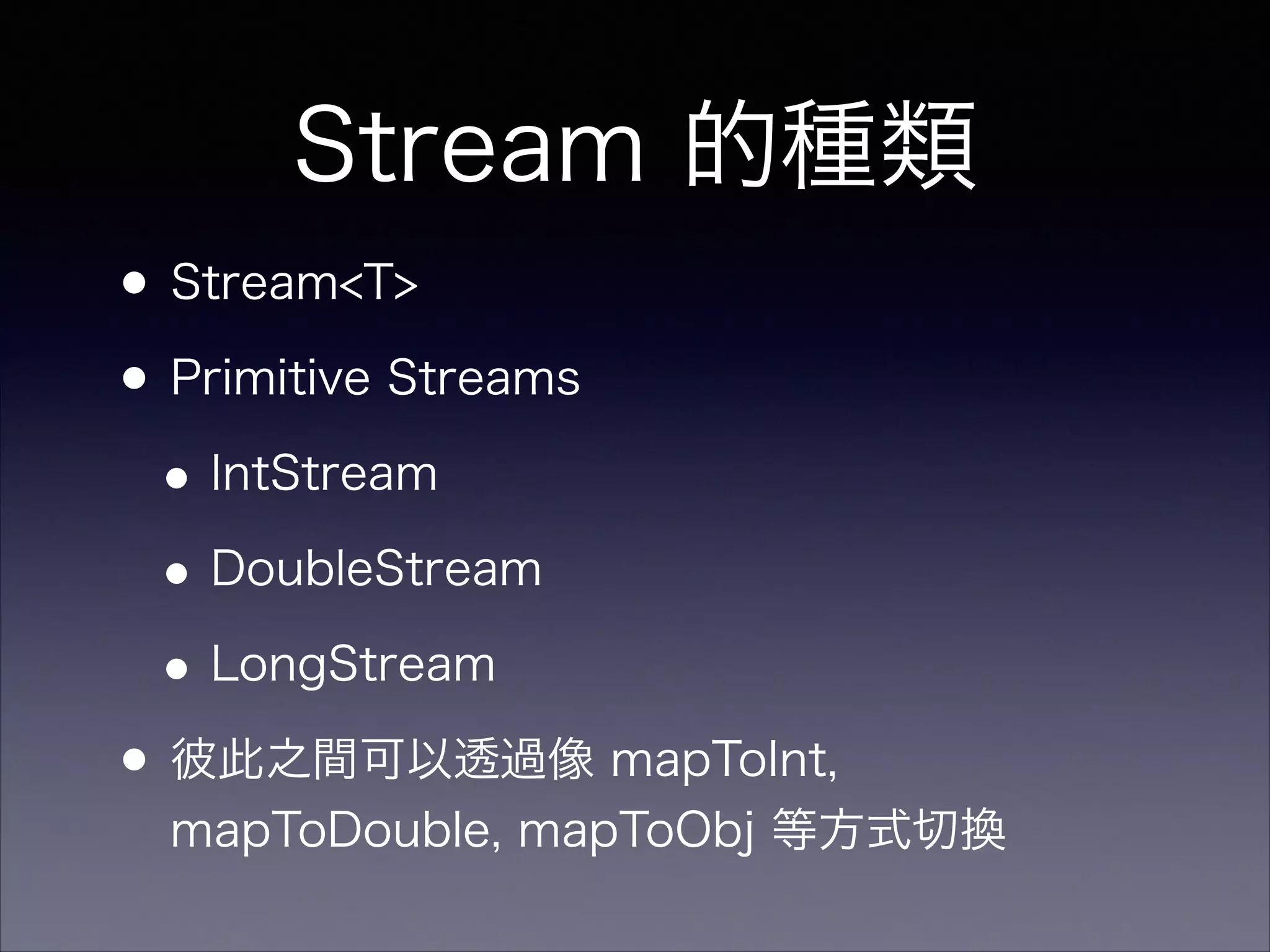 Stream 的種類
•Stream<T>
•Primitive Streams
•IntStream
•DoubleStream
•LongStream
•彼此之間可以透過像 mapToInt,
mapToDouble, mapToObj 等方式切換
 