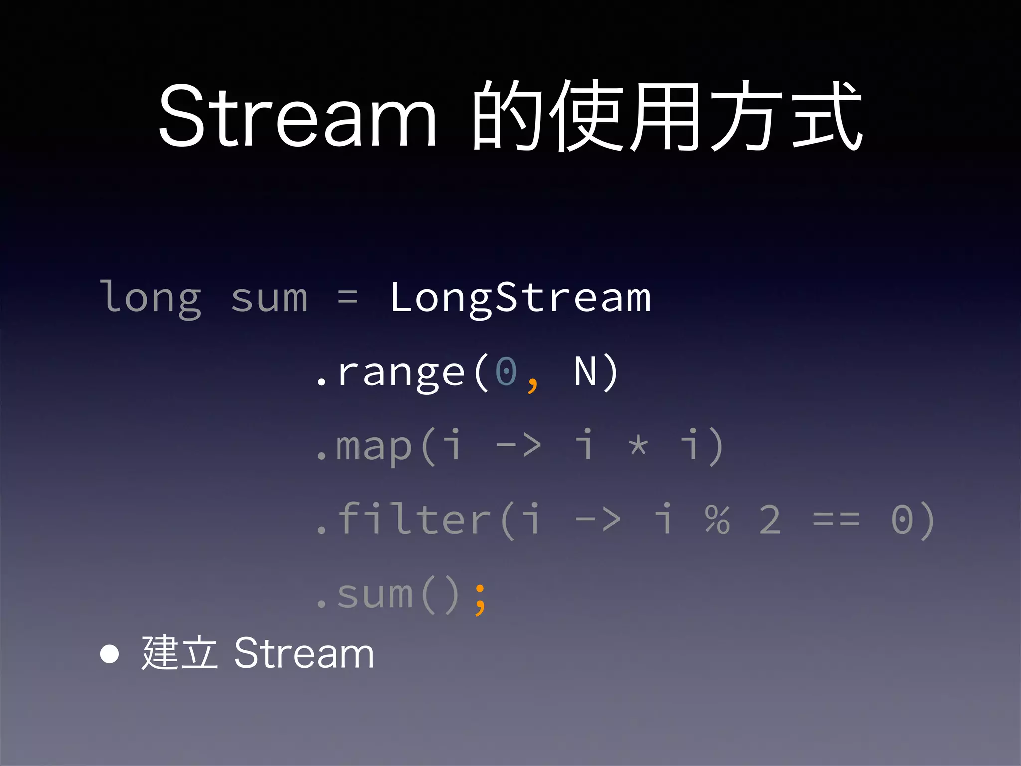 Stream 的使用方式
long sum = LongStream
.range(0, N)
.map(i -> i * i)
.filter(i -> i % 2 == 0)
.sum();
•建立 Stream
 