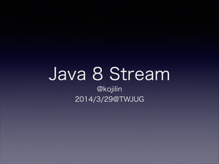 Java 8 Stream
@kojilin
2014/3/29@TWJUG
 