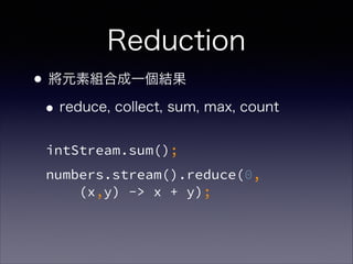 Reduction
•將元素組合成一個結果
•reduce, collect, sum, max, count
intStream.sum();
numbers.stream().reduce(0,  
(x,y) -> x + y);
 