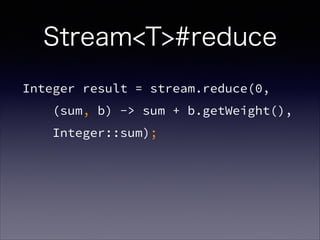 Integer result = stream.reduce(0,
(sum, b) -> sum + b.getWeight(),
Integer::sum);
Stream<T>#reduce
 