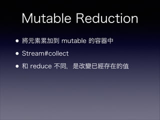 Mutable Reduction
•將元素累加到 mutable 的容器中
•Stream#collect
•和 reduce 不同，是改變已經存在的值
 