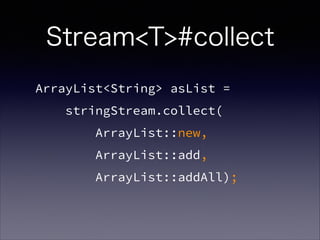 ArrayList<String> asList =
stringStream.collect(
ArrayList::new,
ArrayList::add,
ArrayList::addAll);
Stream<T>#collect
 