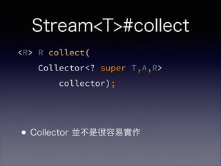 <R> R collect(
Collector<? super T,A,R>
collector);
Stream<T>#collect
•Collector 並不是很容易實作
 