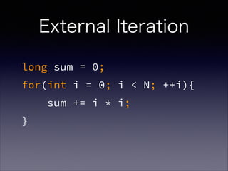 External Iteration
long sum = 0;
for(int i = 0; i < N; ++i){
sum += i * i;
}
 