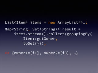 !
List<Item> items = new ArrayList<>…;
Map<String, Set<String>> result =  
items.stream().collect(groupingBy( 
Item::getOwner, 
toSet())); 
 
>> {owner1=[i1], owner2=[i3], …}
 