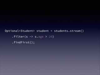 Optional<Student> student = students.stream()
.filter(s -> s.age > 20)
.findFirst();
 