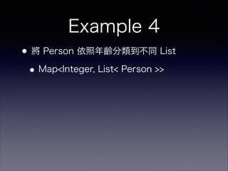Example 4
•將 Person 依照年齡分類到不同 List
•Map<Integer, List< Person >>
 