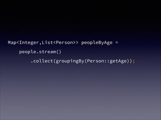 Map<Integer,List<Person>> peopleByAge =
people.stream()
.collect(groupingBy(Person::getAge));
 