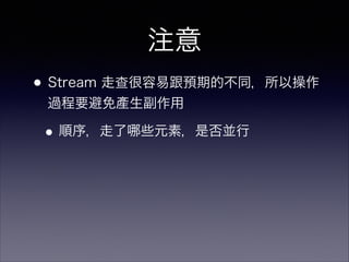 •Stream 走查很容易跟預期的不同，所以操作
過程要避免產生副作用
•順序，走了 些元素，是否並行
注意
 