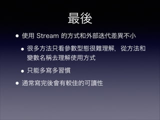 •使用 Stream 的方式和外部迭代差異不小
•很多方法只看參數型態很難理解，從方法和
變數名稱去理解使用方式
•只能多寫多習慣
•通常寫完後會有較佳的可讀性
最後
 