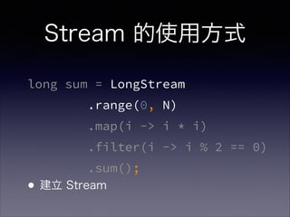 Stream 的使用方式
long sum = LongStream
.range(0, N)
.map(i -> i * i)
.filter(i -> i % 2 == 0)
.sum();
•建立 Stream
 