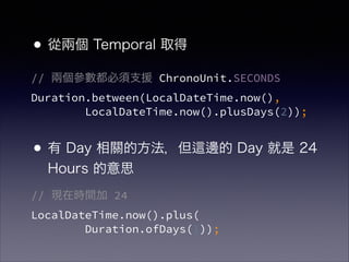 ?ăɂ Temporal ȡ
!
?
? Day Pķ ߅ Day  24
Hours ˼
// ɂ֧Ԯ ChronoUnit.SECONDS?
Duration.between(LocalDateTime.now(), ?
LocalDateTime.now().plusDays(2));
!
!
!
// Fڕrg 24?
LocalDateTime.now().plus(?
Duration.ofDays(1));
 