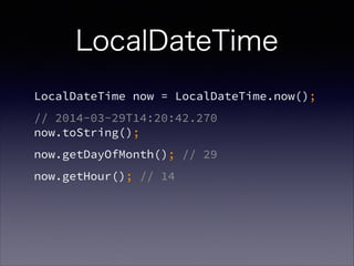 LocalDateTime
LocalDateTime now = LocalDateTime.now();
// 2014-03-29T14:20:42.270?
now.toString();
now.getDayOfMonth(); // 29
now.getHour(); // 14
 