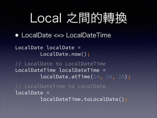 ?LocalDate <=> LocalDateTime
Local ֮gDQ
LocalDate localDate = ?
LocalDate.now();
// LocalDate to LocalDateTime?
LocalDateTime localDateTime = ?
localDate.atTime(14, 20, 20);
// LocalDateTime to LocalDate?
localDate = ?
localDateTime.toLocalDate();
 