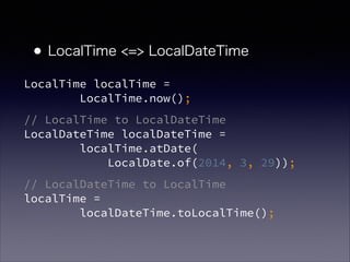 ?LocalTime <=> LocalDateTime
LocalTime localTime = ?
LocalTime.now();
// LocalTime to LocalDateTime?
LocalDateTime localDateTime = ?
localTime.atDate(?
LocalDate.of(2014, 3, 29));
// LocalDateTime to LocalTime?
localTime = ?
localDateTime.toLocalTime();
 
