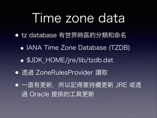 Time zone data
?tz database r^ķ
?IANA Time Zone Database (TZDB)
?$JDK_HOME/jre/lib/tzdb.dat
?͸^ ZoneRulesProvider xȡ
?һֱи£ӛҪm JRE ͸
^ Oracle ṩĹ߸
 