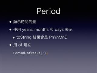 Period
?@ʾrg
?ʹ years, months  days ʾ
?toString Y PnYnMnD
? of ?
Period.ofWeeks(2);
 