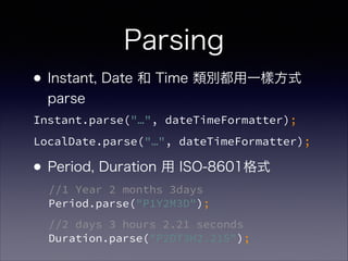 Parsing
?Instant, Date  Time eһӷʽ
parse?
?
?Period, Duration  ISO-8601ʽ
Instant.parse("", dateTimeFormatter);
LocalDate.parse("", dateTimeFormatter);
//1 Year 2 months 3days?
Period.parse("P1Y2M3D");
//2 days 3 hours 2.21 seconds?
Duration.parse("P2DT3H2.21S");
 