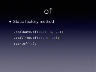 of
?Static factory method
LocalDate.of(2014, 3, 29);
LocalTime.of(14, 5, 25);
Year.of(-1);
 