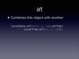 at
?Combines this object with another
LocalDate.of(2014, 3, 29).atTime(?
LocalTime.of(14, 5, 25));
 