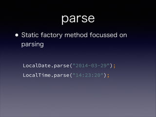 parse
?Static factory method focussed on
parsing
LocalDate.parse("2014-03-29");
LocalTime.parse("14:23:20");
 