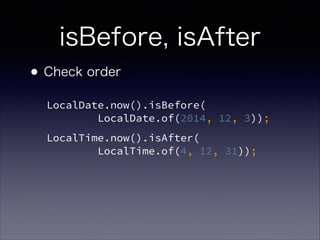 isBefore, isAfter
?Check order
LocalDate.now().isBefore(?
LocalDate.of(2014, 12, 3));
LocalTime.now().isAfter(?
LocalTime.of(4, 12, 31));
 