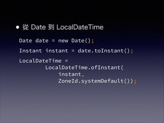 ? Date  LocalDateTime
Date date = new Date();
Instant instant = date.toInstant();
LocalDateTime = ?
LocalDateTime.ofInstant(?
instant, ?
ZoneId.systemDefault());
 