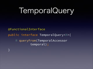 TemporalQuery
@FunctionalInterface
public interface TemporalQuery<R>{
R queryFrom(TemporalAccessor ?
temporal);
}
 
