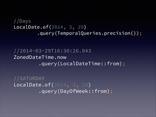 //Days?
LocalDate.of(2014, 3, 29)?
.query(TemporalQueries.precision());
//2014-03-29T16:30:26.043?
ZonedDateTime.now?
.query(LocalDateTime::from);
//SATURDAY?
LocalDate.of(2014, 3, 29)?
.query(DayOfWeek::from);
 