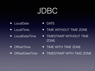 JDBC
?LocalDate
?LocalTime
?LocalDateTime?
?O?setTime
?O?setDateTime
?DATE
?TIME WITHOUT TIME ZONE
?TIMESTAMP WITHOUT TIME
ZONE
?TIME WITH TIME ZONE
?TIMESTAMP WITH TIMZ ZONE
 