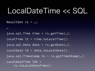 LocalDateTime << SQL
ResultSet rs = ;

java.sql.Time time = rs.getTime();
LocalTime lt = time.toLocalTime();
java.sql.Date date = rs.getDate();
LocalDate ld = date.toLocalDate();
java.sql.Timestamp ts = rs.getTimeStamp();
LocalDateTime ldt = ?
ts.toLocalDateTime();
 